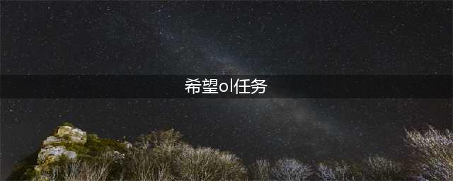 《希望ol》新手任务怎么做 新手任务完全攻略(希望ol任务)