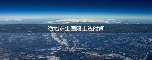 腾讯《绝地求生》国服上线时间已确定 12月20日PC正式版一同上线(绝地求生国服上线时间)