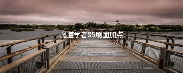 《DNF手游》魔道学者技能如何加点 最强魔道学者刷图加点攻略(魔道学者85刷图加点)