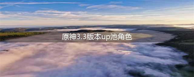 原神3.3版本up池角色一览