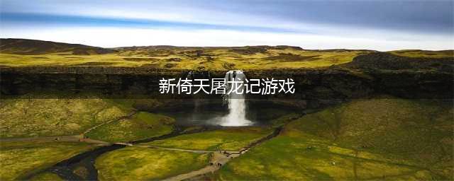 《新倚天屠龙记》「玩家攻略」合区攻略快人一步