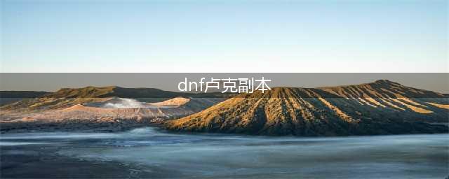 《DNF》卢克副本图文攻略 萌新打卢克前必看(dnf卢克副本)