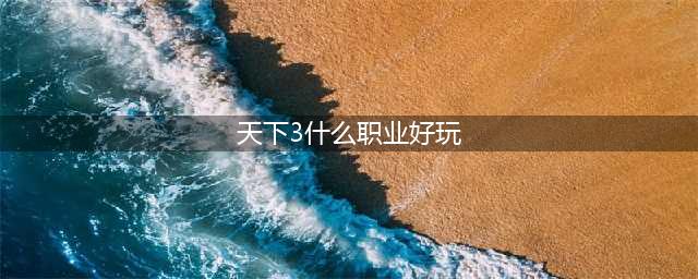 天下3神启职业优劣分析 伤害防御属性选择(天下3什么职业好玩)