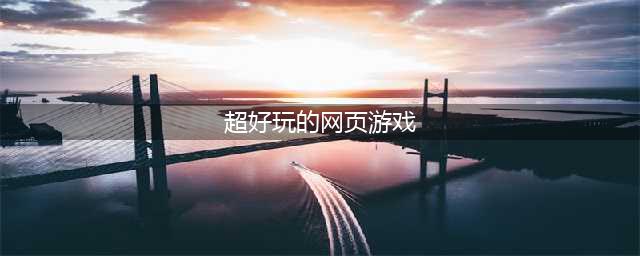 免费好玩的网页游戏大全排行榜2021 十大好玩的网页手游有哪些(超好玩的网页游戏)