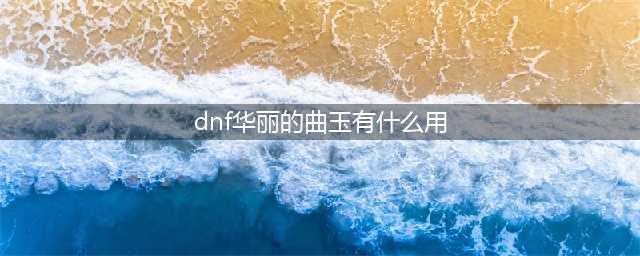 dnf华丽的曲玉有什么作用 华丽的曲玉介绍(dnf华丽的曲玉有什么用)