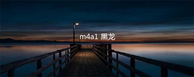 《CF手游》M4A1黑龙怎么样 枪支介绍(m4a1 黑龙)