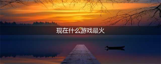 人气超高的十大网游排行榜2022 十个最火的网游推荐(现在什么游戏最火)