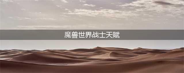 魔兽世界10.0武器战士天赋怎么点 魔兽世界10.0武器战士天赋一览