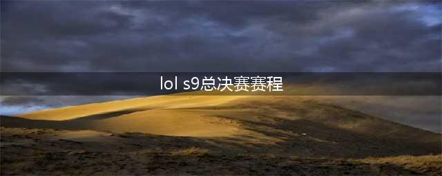 《lol》S9全球总决赛赛程安排表 S9赛程安排时间表一览(lol s9总决赛赛程)
