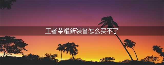 王者荣耀新装备怎么买不了 新装备买不了解决方法攻略