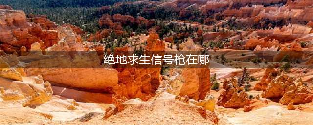 绝地求生信号枪在哪刷？信号枪已知全刷新点汇总(绝地求生信号枪在哪)