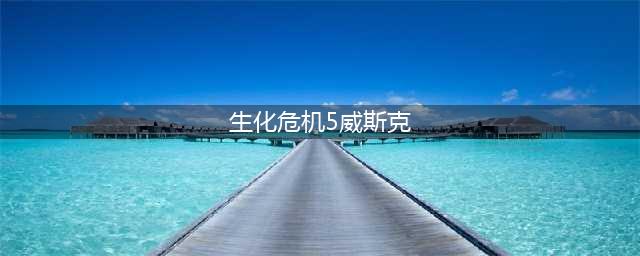 生化危机5威斯克怎么打 威斯克打法攻略(生化危机5威斯克)