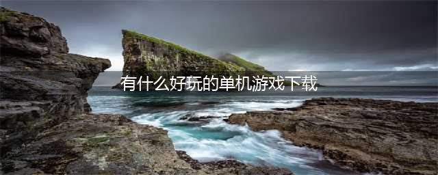 十大单机版游戏下载大全中文版下载2021 好玩的中文版单机游戏前十名分享(有什么好玩的单机游戏下载)