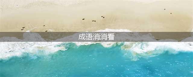 微信《成语消消看》答案大全 1-100关答案大合集(成语消消看)