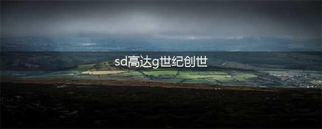 《SD高达G世纪：创世纪》评测：重拾UC时代的感动(sd高达g世纪创世)
