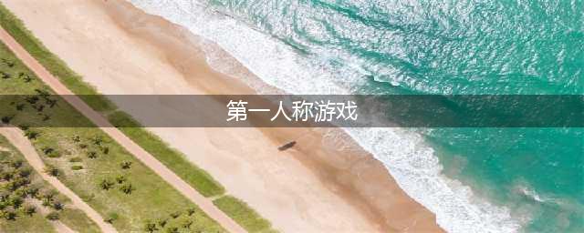 第一人称视角游戏有哪些2021 好玩的第一人称视角游戏推荐(第一人称游戏)