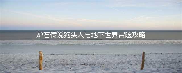 《炉石传说》狗头人与地下世界冒险模式攻略 狗头人与地下世界冒险怎么玩(炉石传说狗头人与地下世界冒险攻略)