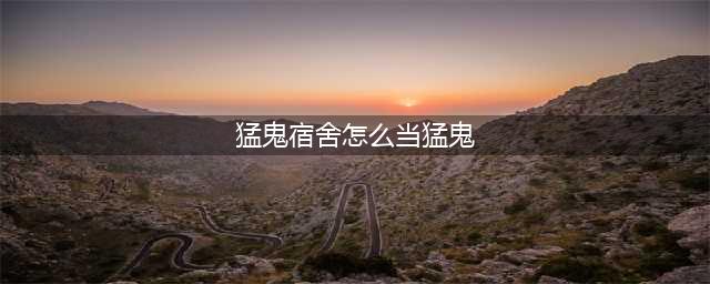 《猛鬼宿舍》怎么当鬼 猛鬼宿舍当鬼方法(猛鬼宿舍怎么当猛鬼)