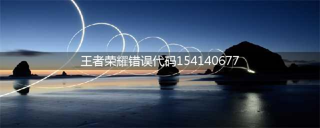 王者荣耀更新失败提示错误代码154140677怎么办 更新失败提示错误代码154140677解决方法