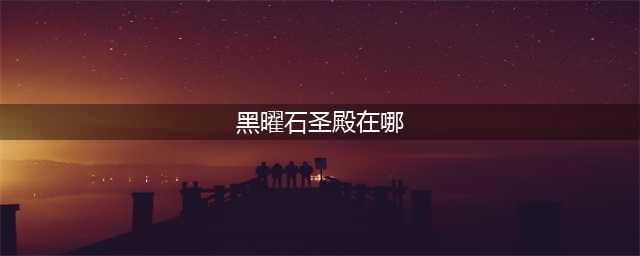 WOW黑曜石圣殿在哪、怎么去 魔兽世界黑曜石圣殿(黑曜石圣殿在哪)