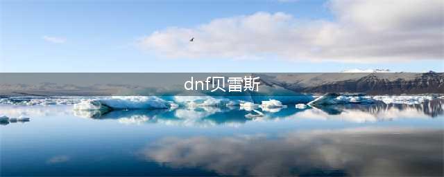 《DNF手游》贝雷斯普怎么样 贝雷斯普属性一览(dnf贝雷斯)