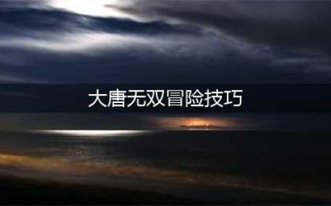大唐无双中级冒险任务怎么触发-中级冒险任务触发攻略(大唐无双冒险技巧)
