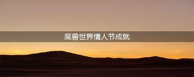 《魔兽世界》2023年情人节成就详情