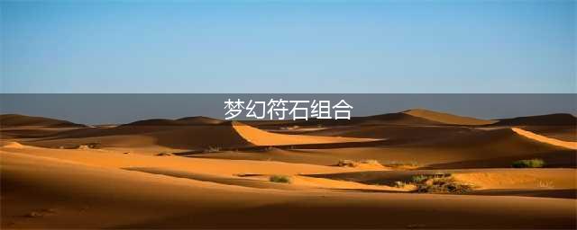 《梦幻西游》符石组合表汇总 符石组合表怎么样(梦幻符石组合)