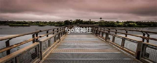 《FGO》第六章魔神柱怎么过 第六章魔神柱通关攻略详解(fgo魔神柱)