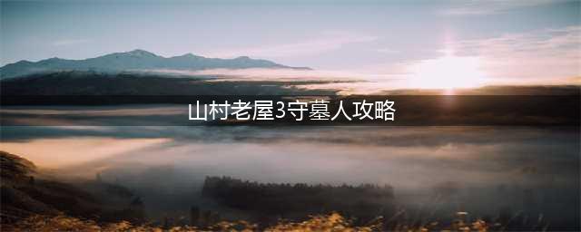 山村老屋3第三章攻略 山村老屋3守墓人第三章图文通关流程
