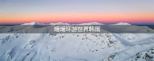 暖暖环游世界攻略韩国(暖暖环游世界韩国)