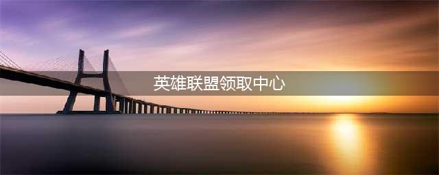 《英雄联盟》领取中心官网2021 LOL领取中心地址分享(英雄联盟领取中心)