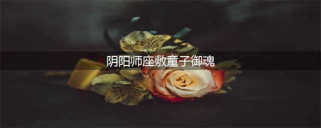 阴阳师座敷童子御魂 敷童子御魂搭配攻略(阴阳师座敷童子御魂)