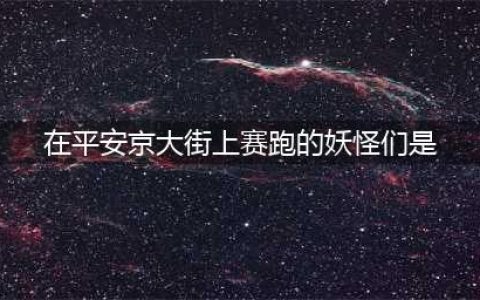 《阴阳师》封魔之时封魔密信在平安京大街上赛跑的妖怪们攻略(在平安京大街上赛跑的妖怪们是)