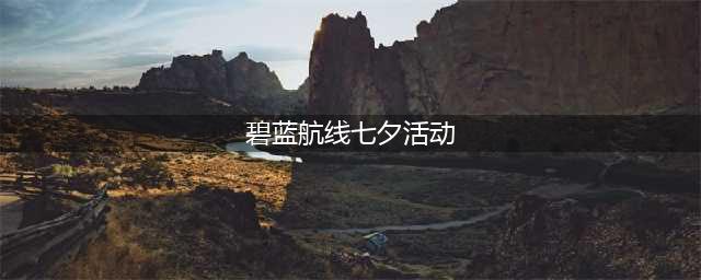 碧蓝航线七夕任务怎么做 七夕活动任务详解(碧蓝航线七夕活动)