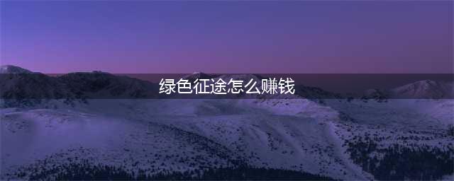 绿色征途怎么赚钱 绿色征途赚钱方法