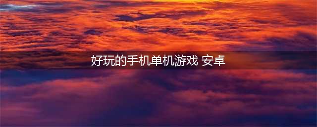 安卓好玩单机游戏推荐前十名2021 热门安卓单机游戏排行榜下载大全(好玩的手机单机游戏 安卓)