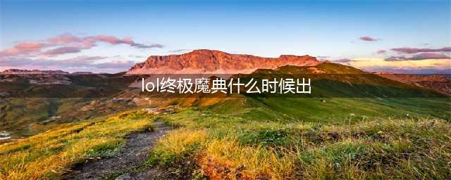 英雄联盟手游终极魔典模式什么时候上线 终极魔典模式上线时间一览