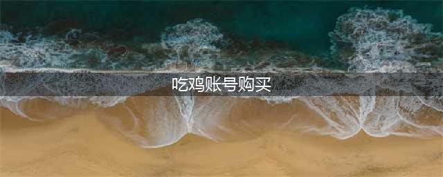 吃鸡账号在什么平台上买 靠谱的吃鸡账号购买平台推荐(吃鸡账号购买)