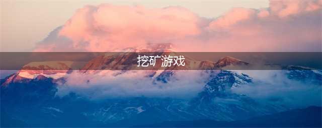 最新挖矿类游戏榜单合集 2022有什么非常好玩的挖矿的手游(挖矿游戏)