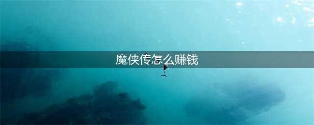 魔侠传怎么赚钱-赚钱攻略(魔侠传怎么赚钱)