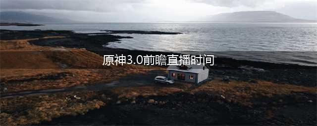 《原神》3.0前瞻直播时间
