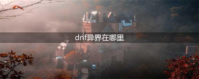 《dnf》异界在哪 异界位置介绍(dnf异界在哪里)