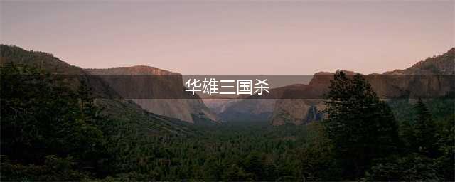 三国杀华雄技能介绍 华雄玩法攻略(华雄三国杀)