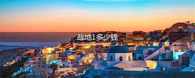 战地1配置多少钱 战地1标准版和豪华版价格内容大全(战地1多少钱)