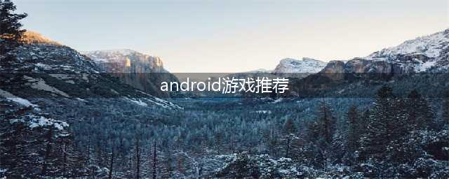 2022好玩的android手机游戏有哪些 安卓手机可以下载的游戏推荐(android游戏推荐)