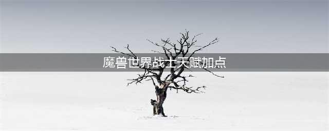 《魔兽世界怀旧服》战士天赋技能怎么加点 战士天赋技能加点攻略(魔兽世界战士天赋加点)