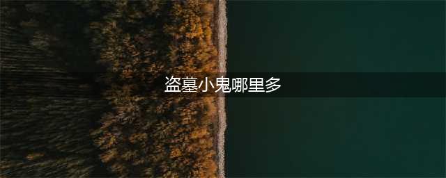 《阴阳师》盗墓小鬼哪里多 盗墓小鬼位置一览(盗墓小鬼哪里多)