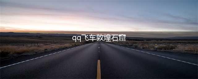 《QQ飞车手游》推出敦煌版本啦！具体看这！