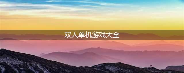 热门双人单机游戏推荐前十名手游2021 好玩的双人单机游戏大全(双人单机游戏大全)